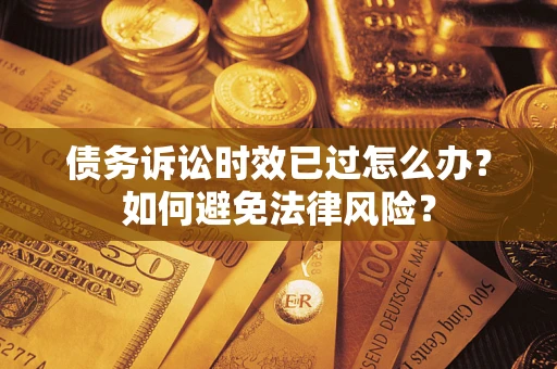 武汉债务诉讼时效已过怎么办？如何避免法律风险？