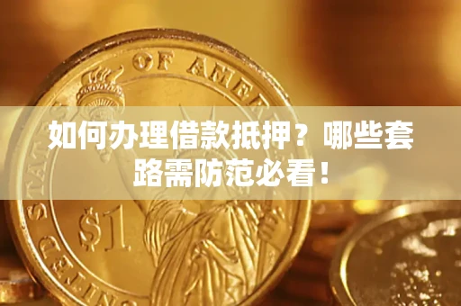 武汉如何办理借款抵押？哪些套路需防范必看！