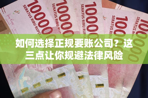 武汉如何选择正规要账公司？这三点让你规避法律风险