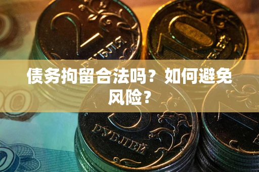 武汉债务拘留合法吗？如何避免风险？