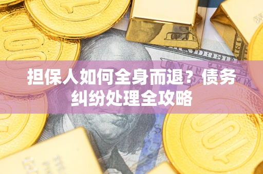 武汉担保人如何全身而退？债务纠纷处理全攻略