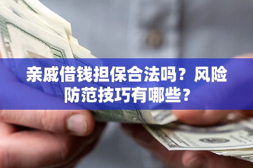 武汉亲戚借钱担保合法吗？风险防范技巧有哪些？