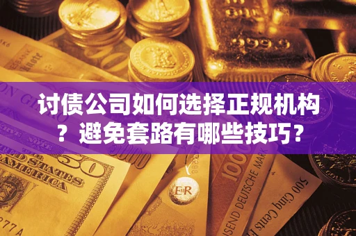 武汉讨债公司如何选择正规机构？避免套路有哪些技巧？