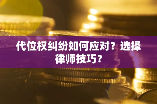 武汉代位权纠纷如何应对？选择律师技巧？
