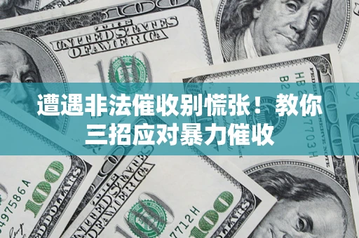 武汉遭遇非法催收别慌张！教你三招应对暴力催收