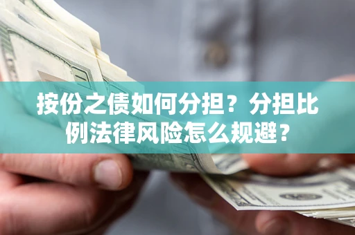 武汉按份之债如何分担？分担比例法律风险怎么规避？