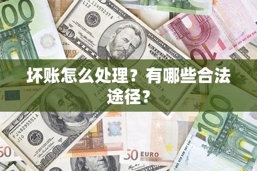 武汉坏账怎么处理？有哪些合法途径？