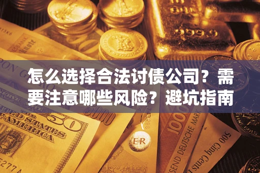 武汉怎么选择合法讨债公司？需要注意哪些风险？避坑指南来了！