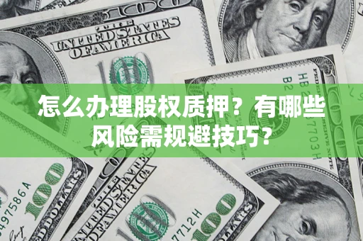 武汉怎么办理股权质押？有哪些风险需规避技巧？