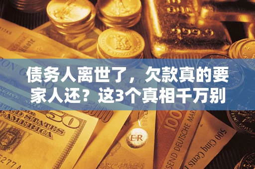 武汉债务人离世了，欠款真的要家人还？这3个真相千万别弄错