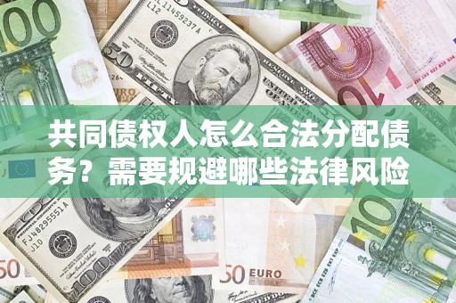 武汉共同债权人怎么合法分配债务？需要规避哪些法律风险？