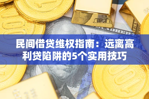 武汉民间借贷维权指南：远离高利贷陷阱的5个实用技巧