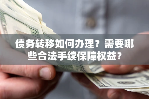 武汉债务转移如何办理？需要哪些合法手续保障权益？