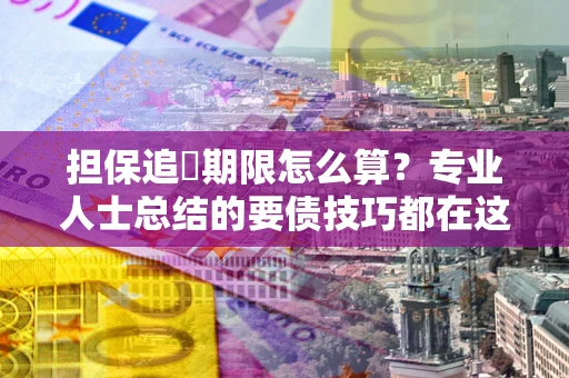 武汉担保追償期限怎么算？专业人士总结的要债技巧都在这里了