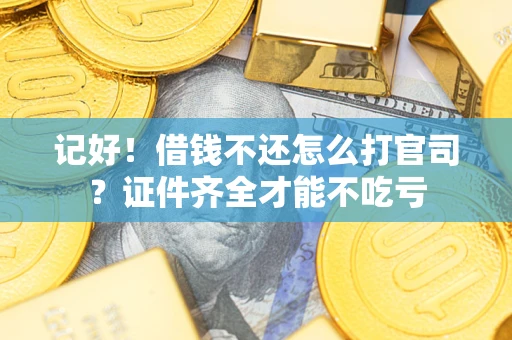 武汉记好！借钱不还怎么打官司？证件齐全才能不吃亏