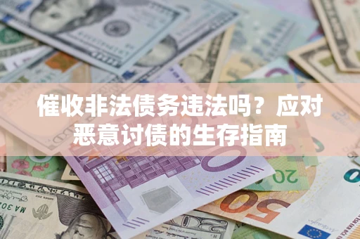 武汉催收非法债务违法吗？应对恶意讨债的生存指南