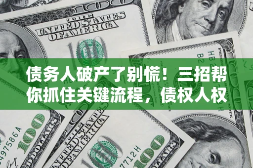 武汉债务人破产了别慌！三招帮你抓住关键流程，债权人权益不再缩水