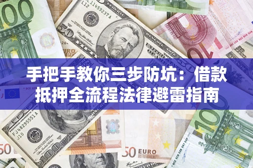 武汉手把手教你三步防坑：借款抵押全流程法律避雷指南