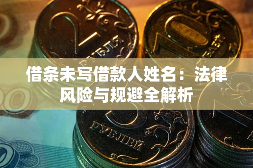 武汉借条未写借款人姓名：法律风险与规避全解析