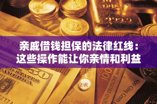 武汉亲戚借钱担保的法律红线：这些操作能让你亲情和利益两不误