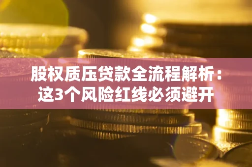 武汉股权质压贷款全流程解析：这3个风险红线必须避开