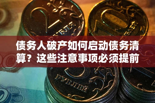 武汉债务人破产如何启动债务清算？这些注意事项必须提前知道