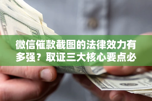 武汉微信催款截图的法律效力有多强？取证三大核心要点必须知道！