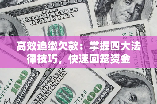 武汉高效追缴欠款：掌握四大法律技巧，快速回笼资金