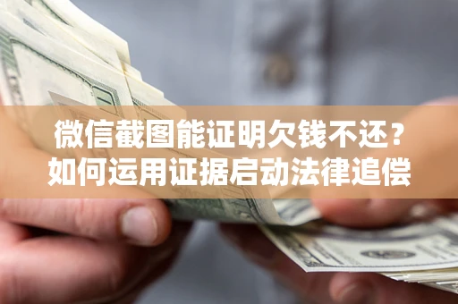 武汉微信截图能证明欠钱不还？如何运用证据启动法律追偿程序？