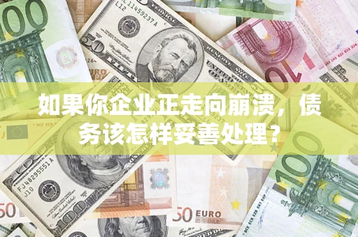 武汉如果你企业正走向崩溃，债务该怎样妥善处理？