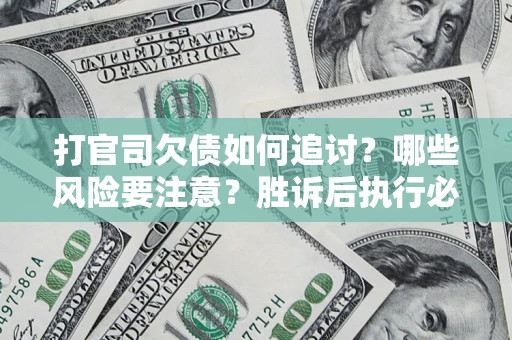 武汉打官司欠债如何追讨？哪些风险要注意？胜诉后执行必看！