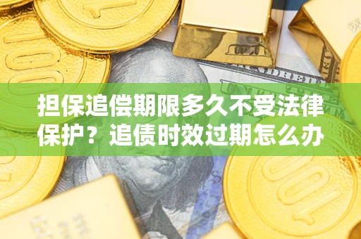 武汉担保追偿期限多久不受法律保护？追债时效过期怎么办？