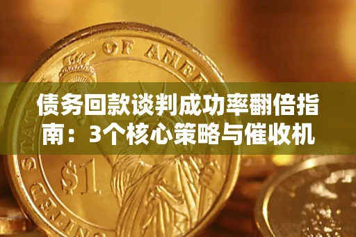 武汉债务回款谈判成功率翻倍指南：3个核心策略与催收机构避坑法则