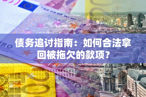 武汉债务追讨指南：如何合法拿回被拖欠的款项？
