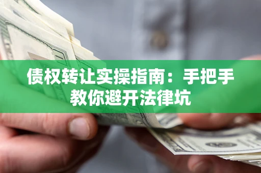 武汉债权转让实操指南：手把手教你避开法律坑