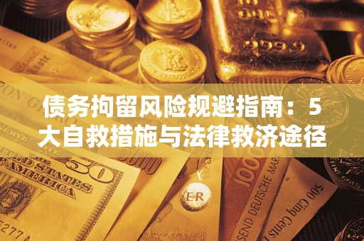 武汉债务拘留风险规避指南：5大自救措施与法律救济途径
