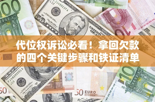 武汉代位权诉讼必看!拿回欠款的四个关键步骤和铁证清单 武汉代位权诉讼必看!拿回欠款的四个关键步骤和铁证清单