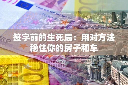 武汉签字前的生死局：用对方法稳住你的房子和车