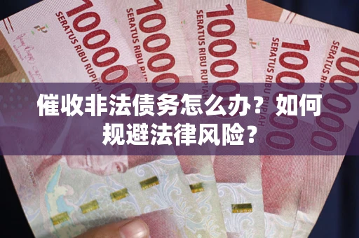 武汉催收非法债务怎么办？如何规避法律风险？