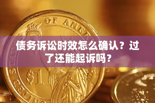 武汉债务诉讼时效怎么确认？过了还能起诉吗？