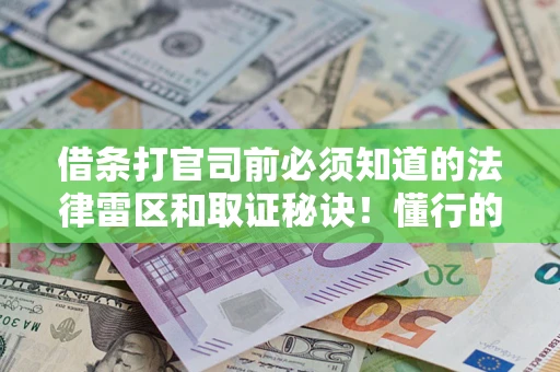 武汉借条打官司前必须知道的法律雷区和取证秘诀！懂行的人已经留好这些证据