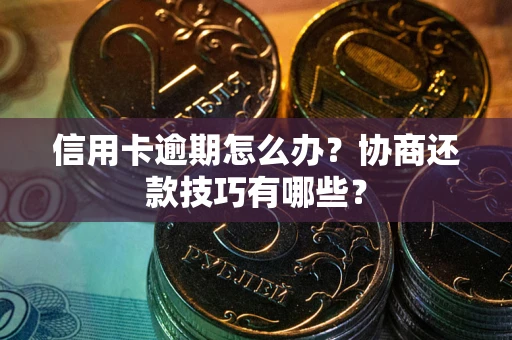 武汉信用卡逾期怎么办？协商还款技巧有哪些？