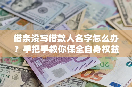 武汉借条没写借款人名字怎么办？手把手教你保全自身权益