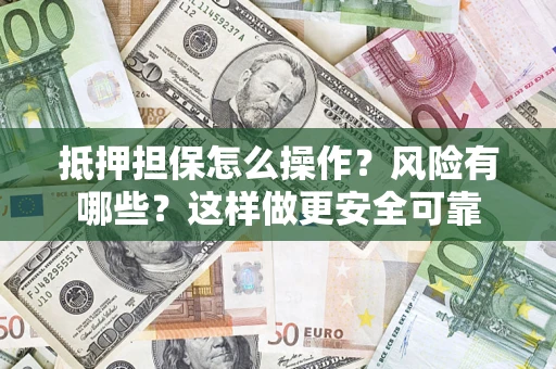 武汉抵押担保怎么操作？风险有哪些？这样做更安全可靠