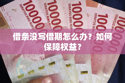 武汉借条没写借期怎么办？如何保障权益？