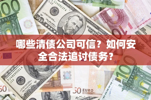 武汉哪些清债公司可信？如何安全合法追讨债务？