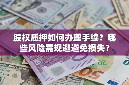 武汉股权质押如何办理手续？哪些风险需规避避免损失？