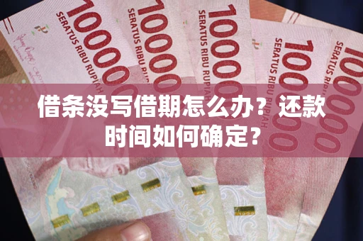 武汉借条没写借期怎么办？还款时间如何确定？