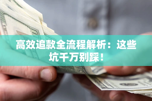 武汉高效追款全流程解析：这些坑千万别踩！