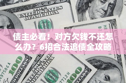 武汉债主必看！对方欠钱不还怎么办？6招合法追债全攻略